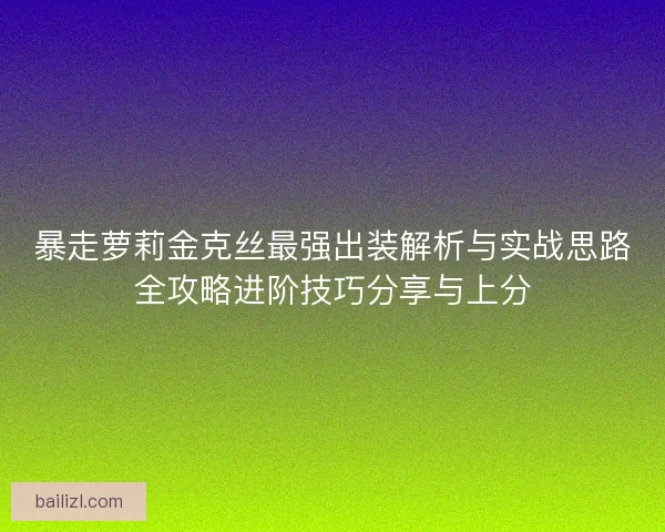 暴走萝莉金克丝最强出装解析与实战思路全攻略进阶技巧分享与上分