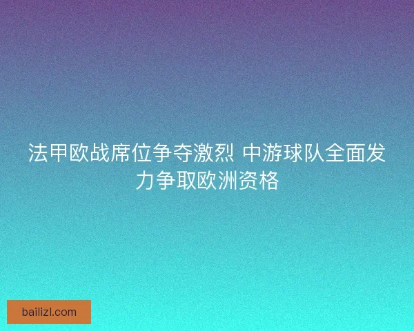 法甲欧战席位争夺激烈 中游球队全面发力争取欧洲资格