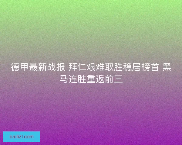德甲最新战报 拜仁艰难取胜稳居榜首 黑马连胜重返前三